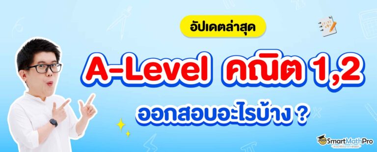 A-Level คณิต 1,2 ออกสอบอะไรบ้าง ? อัปเดตล่าสุด