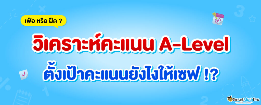 วิเคราะห์คะแนน A-Level ต้องตั้งเป้ายังไงให้เซฟ ?