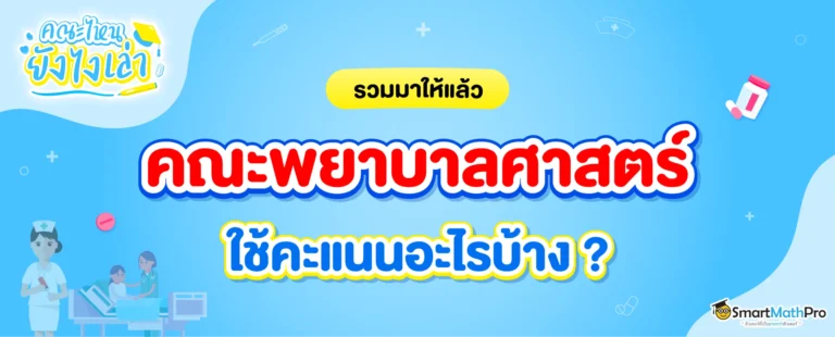 คณะพยาบาลศาสตร์ ต้องสอบอะไรบ้าง? ใช้คะแนนวิชาอะไร? มีข้อมูลสอบเข้าคณะพยาบาลครบทุกรอบของระบบ TCAS