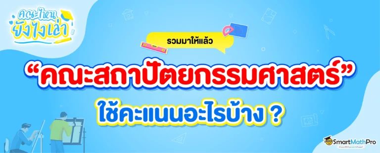 คณะสถาปัตยกรรมศาสตร์ ต้องสอบอะไร ? ใช้คะแนนอะไรบ้าง ?